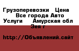 Грузоперевозки › Цена ­ 1 - Все города Авто » Услуги   . Амурская обл.,Зея г.